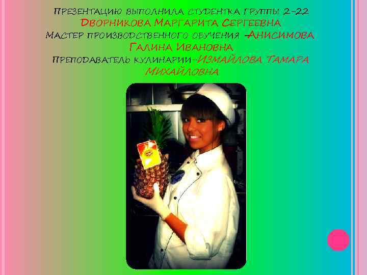 ПРЕЗЕНТАЦИЮ ВЫПОЛНИЛА СТУДЕНТКА ГРУППЫ 2 -22 ДВОРНИКОВА МАРГАРИТА СЕРГЕЕВНА МАСТЕР ПРОИЗВОДСТВЕННОГО ОБУЧЕНИЯ – НИСИМОВА