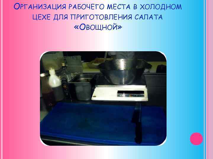 ОРГАНИЗАЦИЯ РАБОЧЕГО МЕСТА В ХОЛОДНОМ ЦЕХЕ ДЛЯ ПРИГОТОВЛЕНИЯ САЛАТА «ОВОЩНОЙ» 