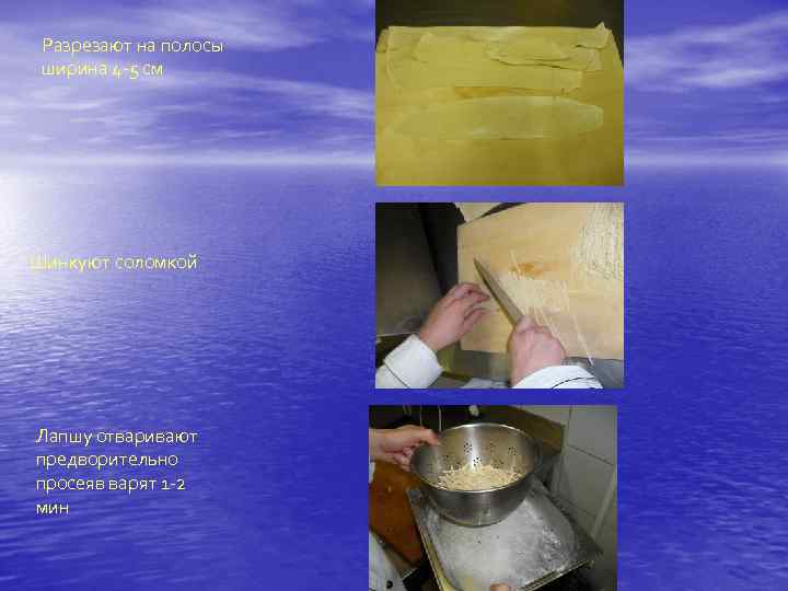 Разрезают на полосы ширина 4 -5 см Шинкуют соломкой Лапшу отваривают предворительно просеяв варят
