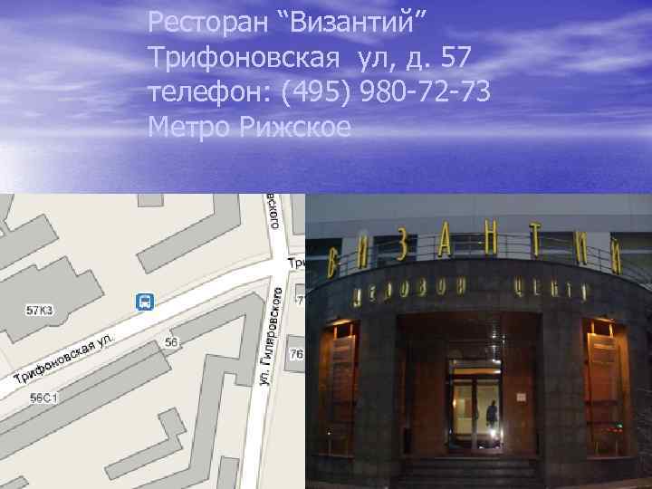 Ресторан “Византий” Трифоновская ул, д. 57 телефон: (495) 980 -72 -73 Метро Рижское 