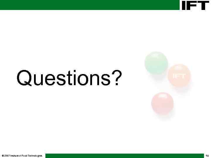 Questions? © 2007 Institute of Food Technologists 18 