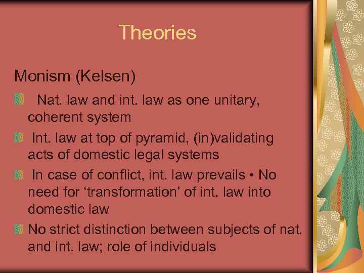 Theories Monism (Kelsen) Nat. law and int. law as one unitary, coherent system Int.