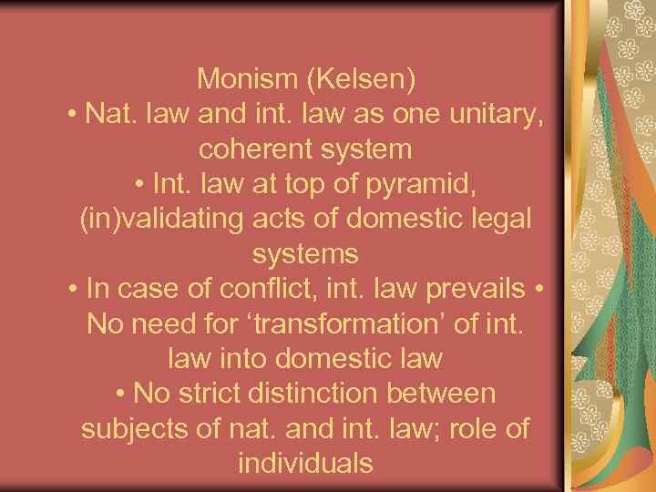 Monism (Kelsen) • Nat. law and int. law as one unitary, coherent system •