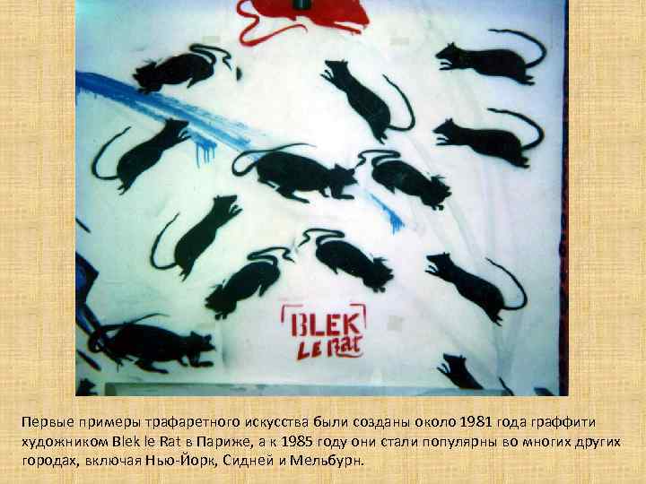 Первые примеры трафаретного искусства были созданы около 1981 года граффити художником Blek le Rat