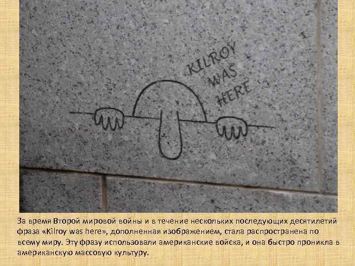 За время Второй мировой войны и в течение нескольких последующих десятилетий фраза «Kilroy was