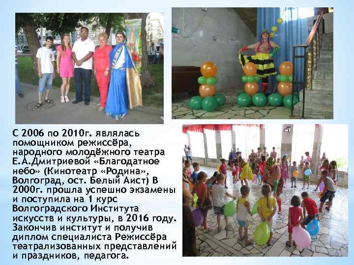 С 2006 по 2010 г. являлась помощником режиссёра, народного молодёжного театра Е. А. Дмитриевой