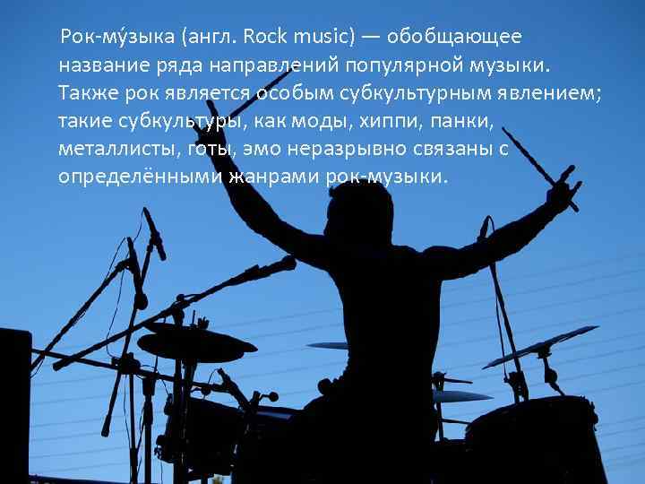  Рок-му зыка (англ. Rock music) — обобщающее название ряда направлений популярной музыки. Также