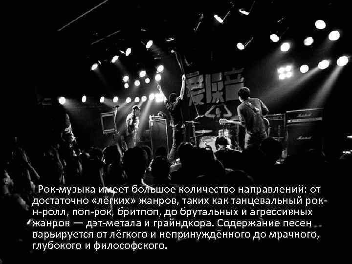  Рок-музыка имеет большое количество направлений: от достаточно «лёгких» жанров, таких как танцевальный рокн-ролл,