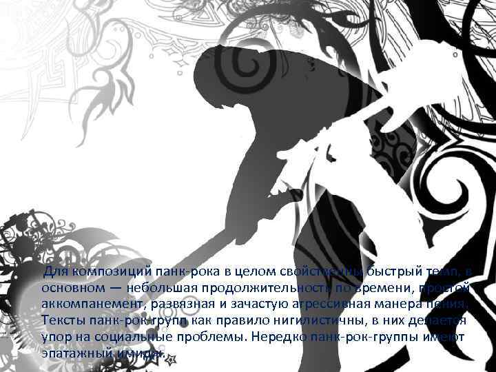  Для композиций панк-рока в целом свойственны быстрый темп, в основном — небольшая продолжительность