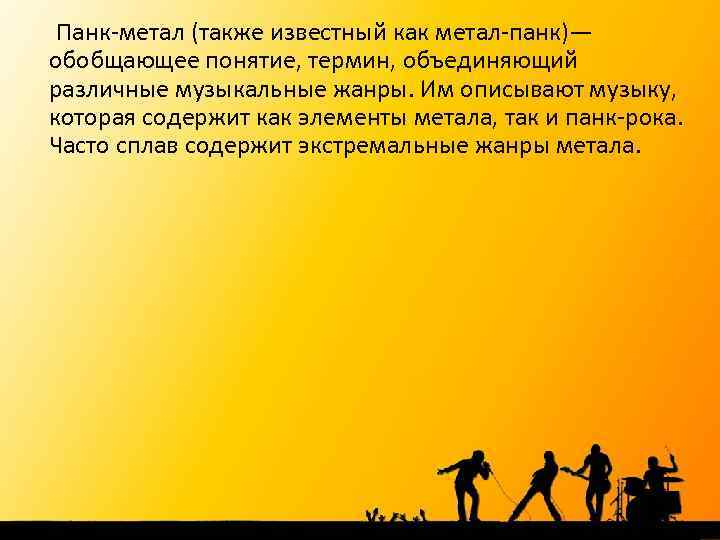  Панк-метал (также известный как метал-панк)— обобщающее понятие, термин, объединяющий различные музыкальные жанры. Им