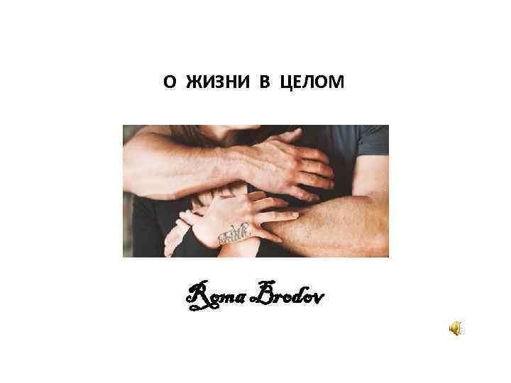 О ЖИЗНИ В ЦЕЛОМ Roma Brodov 