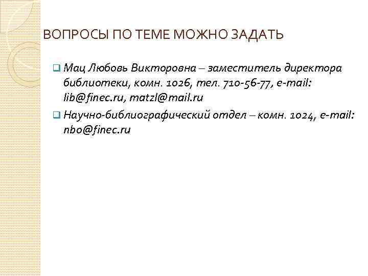 ВОПРОСЫ ПО ТЕМЕ МОЖНО ЗАДАТЬ q Мац Любовь Викторовна – заместитель директора библиотеки, комн.