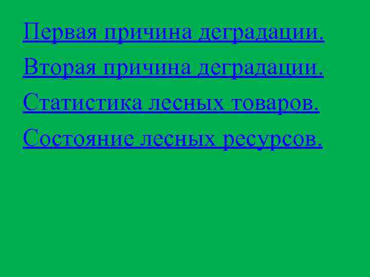 Первая причина деградации. Вторая причина деградации. Статистика лесных товаров. Состояние лесных ресурсов. 