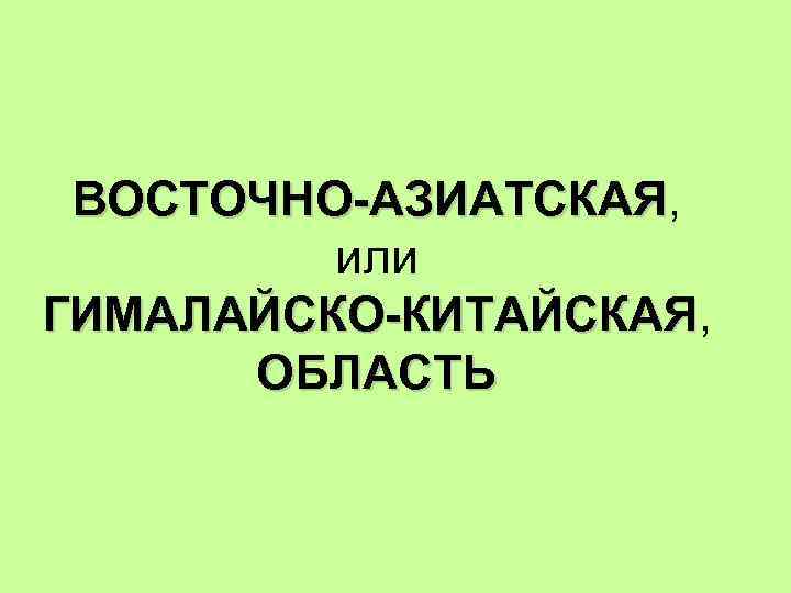 ВОСТОЧНО-АЗИАТСКАЯ, ВОСТОЧНО-АЗИАТСКАЯ или ГИМАЛАЙСКО-КИТАЙСКАЯ, ГИМАЛАЙСКО-КИТАЙСКАЯ ОБЛАСТЬ 