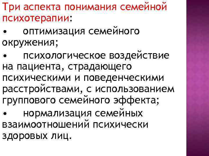 Три аспекта понимания семейной психотерапии: • оптимизация семейного окружения; • психологическое воздействие на пациента,