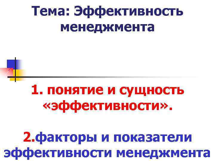 Тема: Эффективность менеджмента 1. понятие и сущность «эффективности» . 2. факторы и показатели эффективности