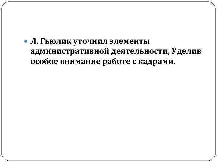  Л. Гьюлик уточнил элементы административной деятельности, Уделив особое внимание работе с кадрами. 