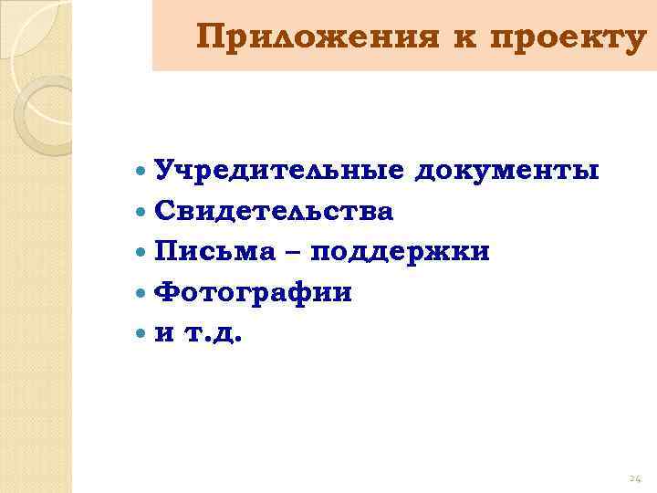 Приложения к проекту Учредительные документы Свидетельства Письма – поддержки Фотографии и т. д. 24