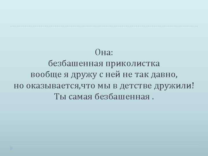 Она: безбашенная приколистка вообще я дружу с ней не так давно, но оказывается, что