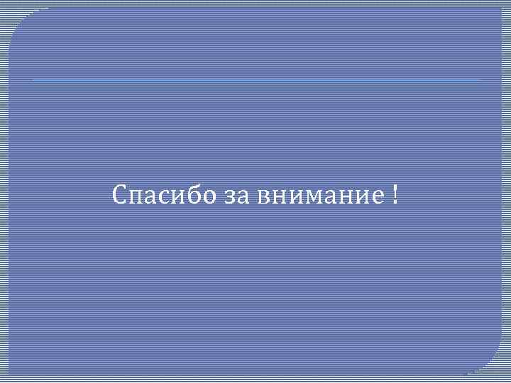 Спасибо за внимание ! 