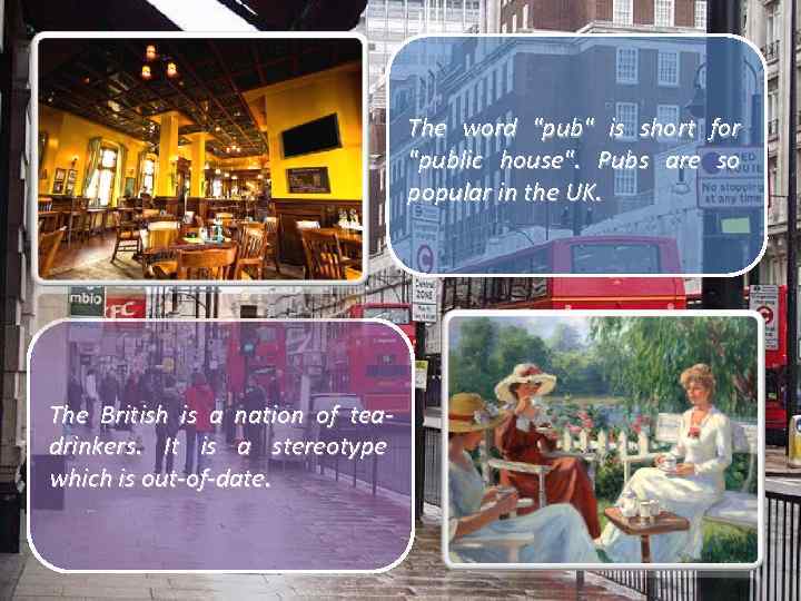 The word "pub" is short for "public house". Pubs are so popular in the