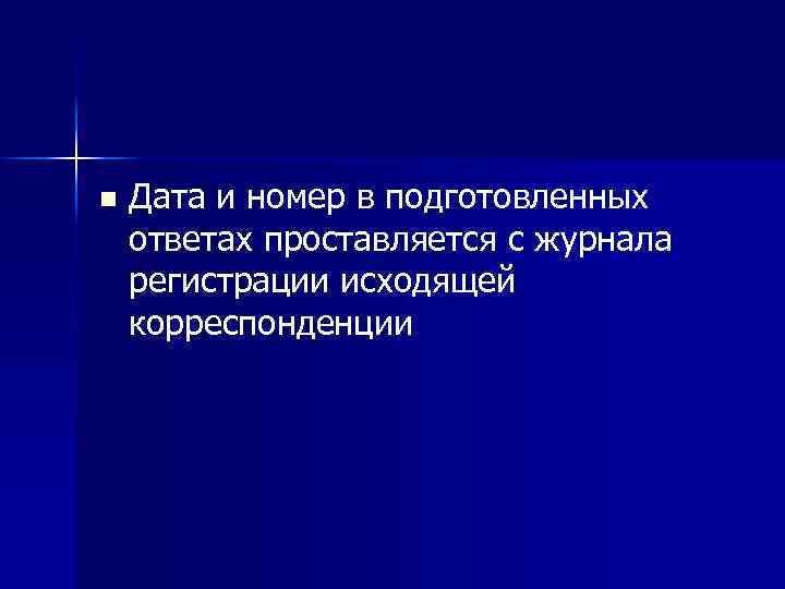 n Дата и номер в подготовленных ответах проставляется с журнала регистрации исходящей корреспонденции 