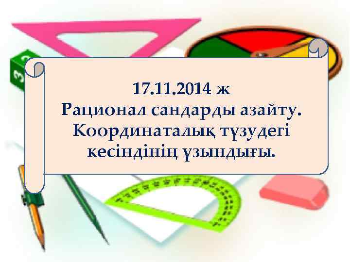 17. 11. 2014 ж Рационал сандарды азайту. Координаталық түзудегі кесіндінің ұзындығы. 