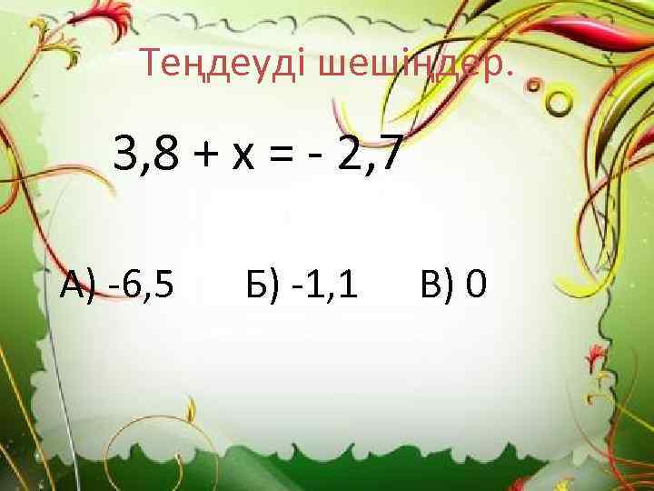 Теңдеуді шешіңдер. 3, 8 + х = - 2, 7 А) -6, 5 Б)