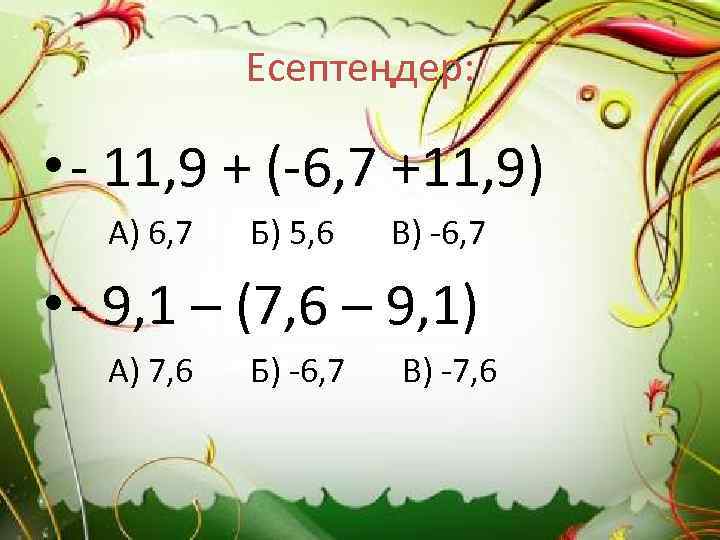 Есептеңдер: • - 11, 9 + (-6, 7 +11, 9) А) 6, 7 Б)