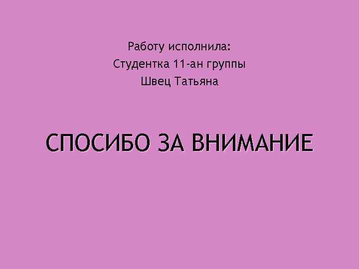 Работу исполнила: Студентка 11 -ан группы Швец Татьяна СПОСИБО ЗА ВНИМАНИЕ 