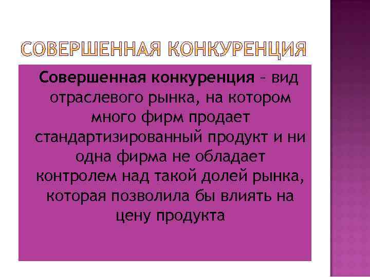  Совершенная конкуренция – вид отраслевого рынка, на котором много фирм продает стандартизированный продукт