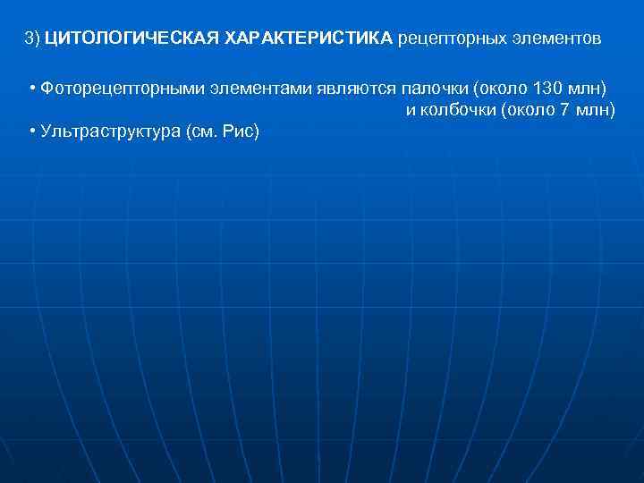 3) ЦИТОЛОГИЧЕСКАЯ ХАРАКТЕРИСТИКА рецепторных элементов • Фоторецепторными элементами являются палочки (около 130 млн) и