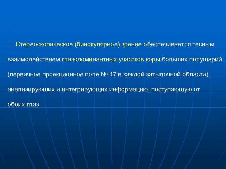 — Стереоскопическое (бинокулярное) зрение обеспечивается тесным взаимодействием глазодоминантных участков коры больших полушарий (первичное проекционное