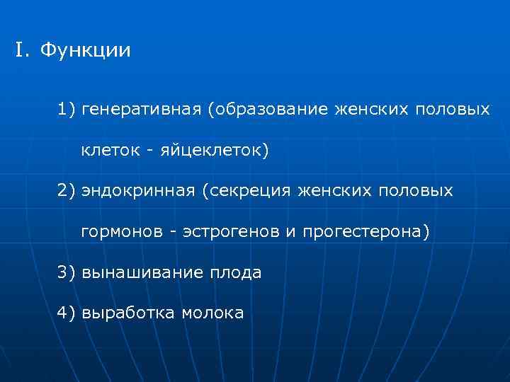 I. Функции 1) генеративная (образование женских половых клеток - яйцеклеток) 2) эндокринная (секреция женских