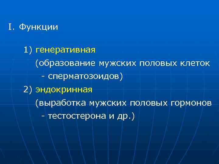 I. Функции 1) генеративная (образование мужских половых клеток - сперматозоидов) 2) эндокринная (выработка мужских