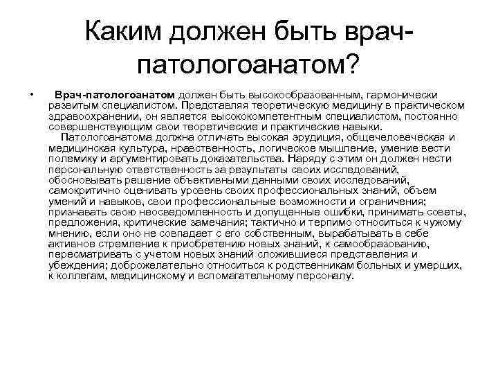 Каким должен быть врачпатологоанатом? • Врач-патологоанатом должен быть высокообразованным, гармонически развитым специалистом. Представляя теоретическую