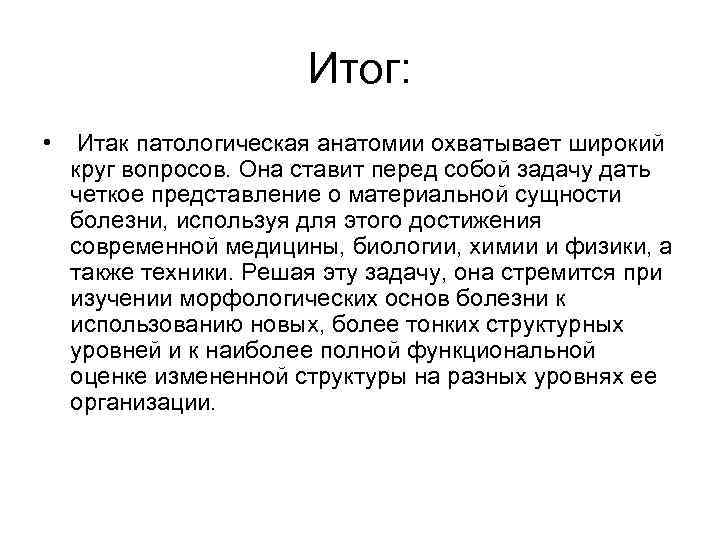 Итог: • Итак патологическая анатомии охватывает широкий круг вопросов. Она ставит перед собой задачу