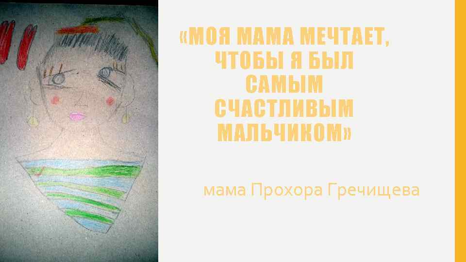  «МОЯ МАМА МЕЧТАЕТ, ЧТОБЫ Я БЫЛ САМЫМ СЧАСТЛИВЫМ МАЛЬЧИКОМ» мама Прохора Гречищева 