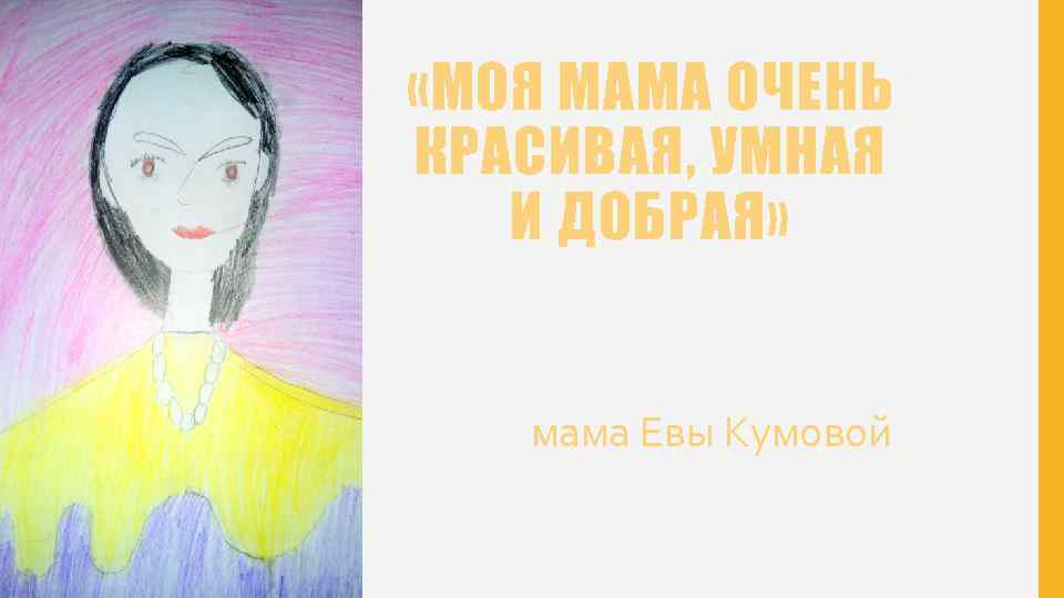  «МОЯ МАМА ОЧЕНЬ КРАСИВАЯ, УМНАЯ И ДОБРАЯ» мама Евы Кумовой 