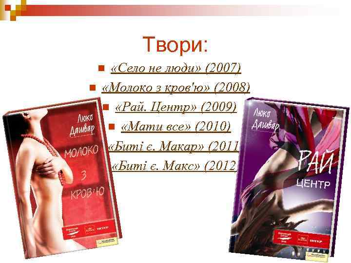 Твори: «Село не люди» (2007) n «Молоко з кров'ю» (2008) n «Рай. Центр» (2009)