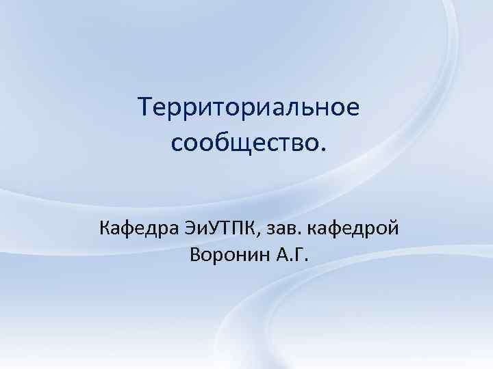 Территориальное сообщество. Кафедра Эи. УТПК, зав. кафедрой Воронин А. Г. 