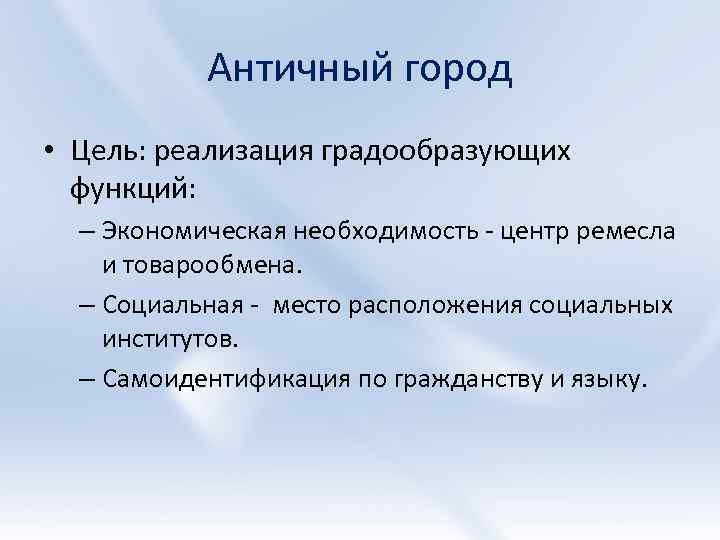 Античный город • Цель: реализация градообразующих функций: – Экономическая необходимость - центр ремесла и