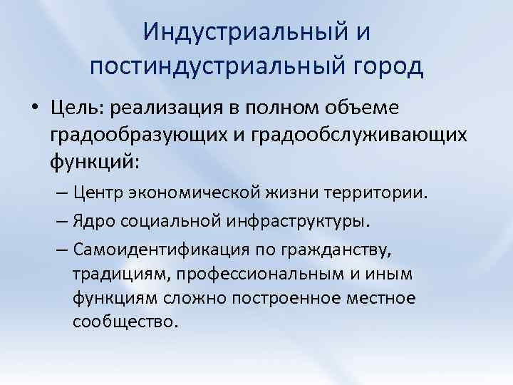Индустриальный и постиндустриальный город • Цель: реализация в полном объеме градообразующих и градообслуживающих функций: