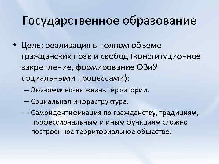 Государственное образование • Цель: реализация в полном объеме гражданских прав и свобод (конституционное закрепление,