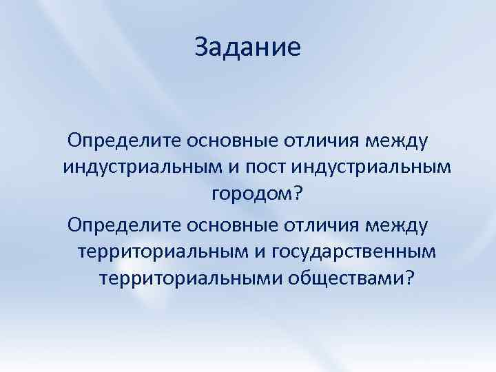Задание Определите основные отличия между индустриальным и пост индустриальным городом? Определите основные отличия между