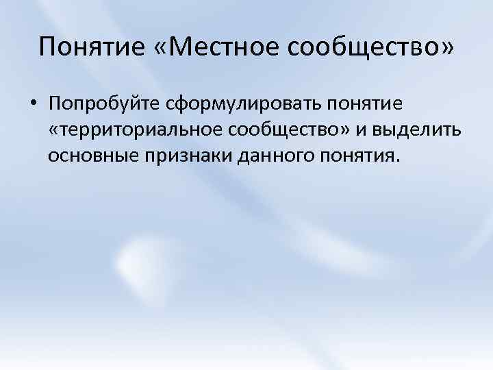 Понятие «Местное сообщество» • Попробуйте сформулировать понятие «территориальное сообщество» и выделить основные признаки данного