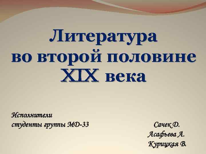 Литература во второй половине XIX века Исполнители студенты группы МД-33 Сачек Д. Асафьева А.