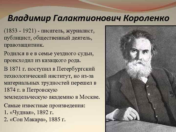 Владимир Галактионович Короленко (1853 - 1921) - писатель, журналист, публицист, общественный деятель, правозащитник. Родился