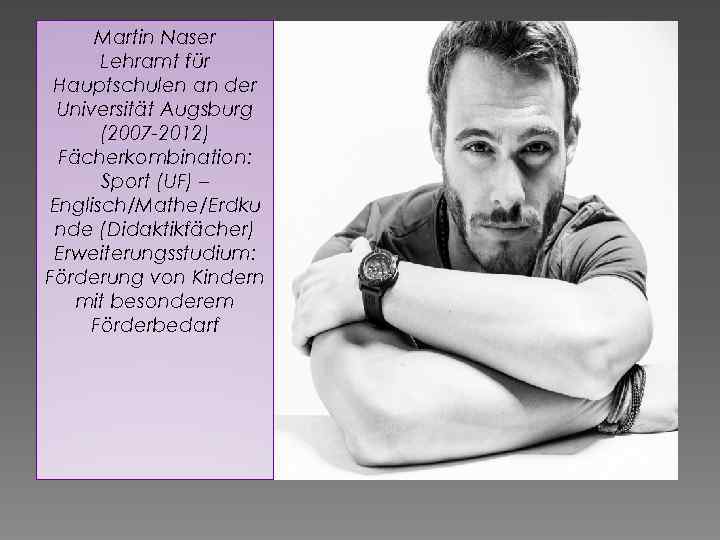 Martin Naser Lehramt für Hauptschulen an der Universität Augsburg (2007 -2012) Fächerkombination: Sport (UF)
