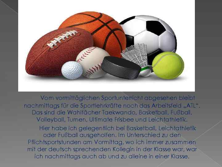 Vom vormittäglichen Sportunterricht abgesehen bleibt nachmittags für die Sportlehrkräfte noch das Arbeitsfeld „ATL“. Das